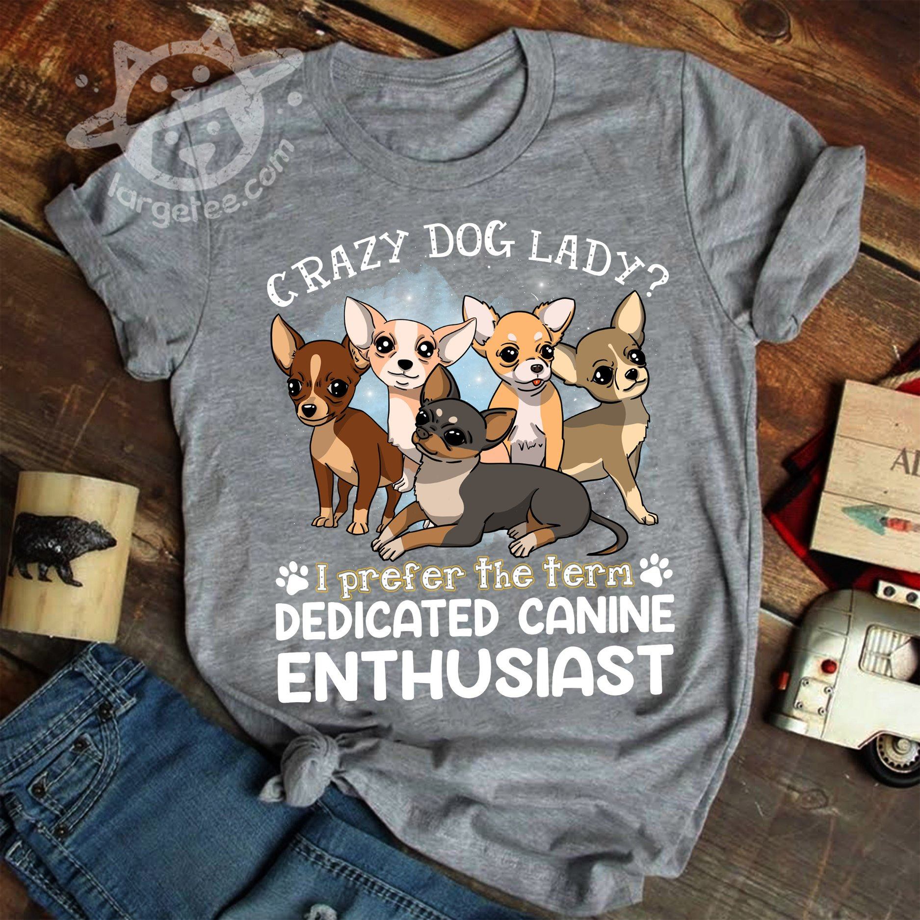 Crazy dog lady I prefer the term dedicated canine enthusiast - Chihuahua dog