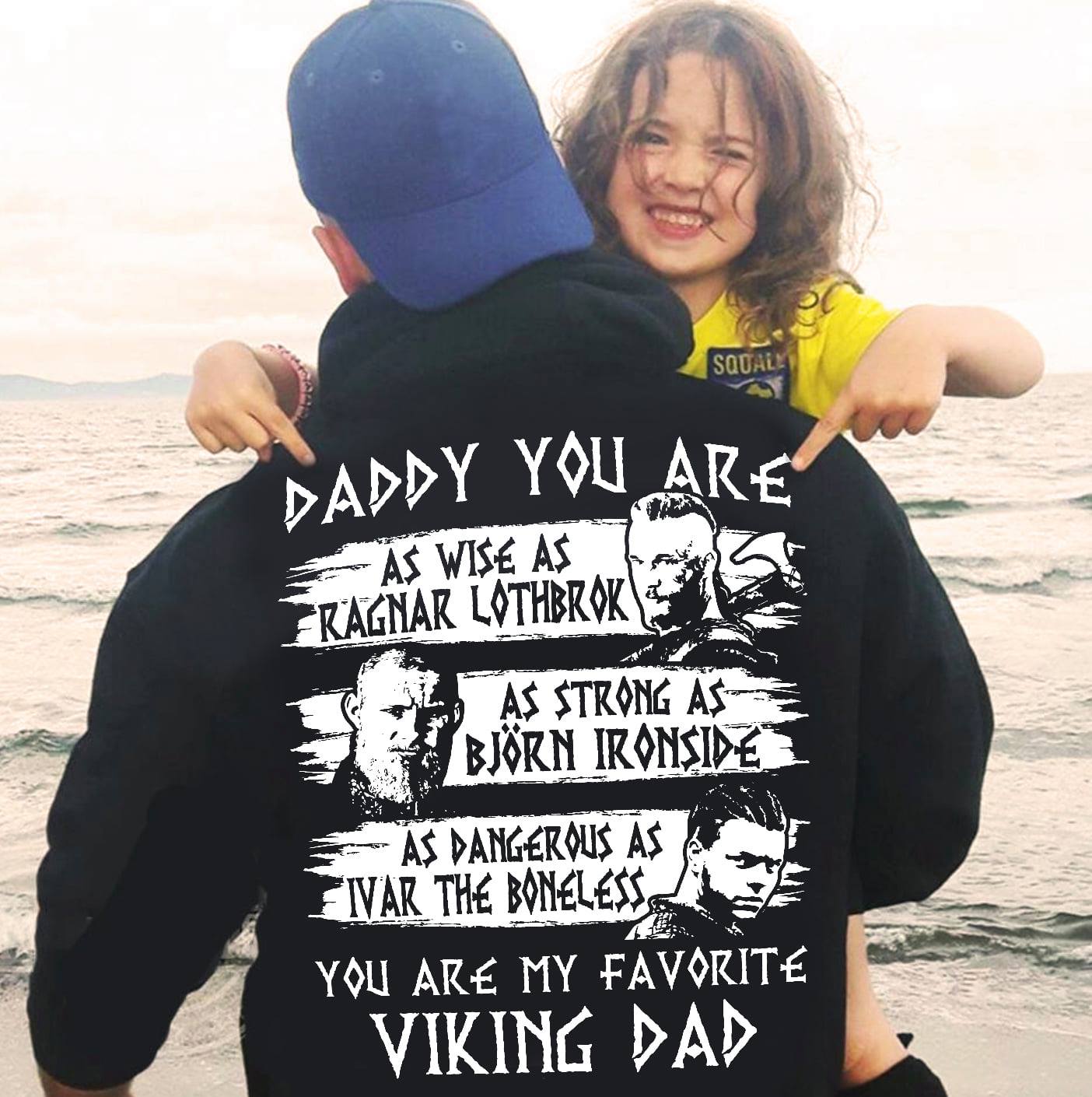 Daddy you are as wise as Ragnar Lothbrok as strong as Bjorn Ironside as dangerous as Ivar the Boneless
