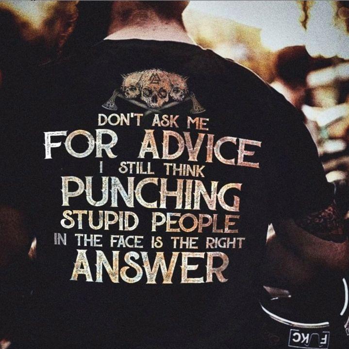 Don't ask me for advice I still think punching stupid people in the face is the right answer