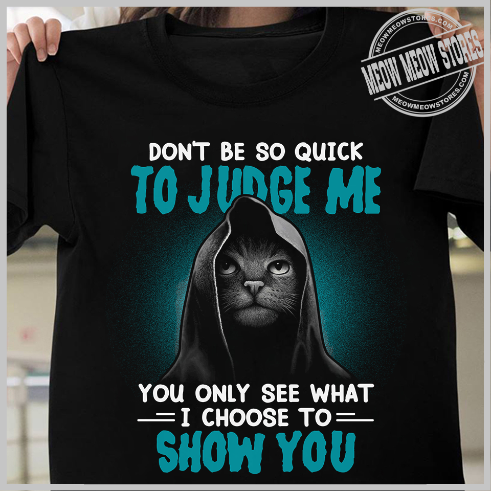 Don't be so quick to judge me you only see what I choose to show you - Black cat