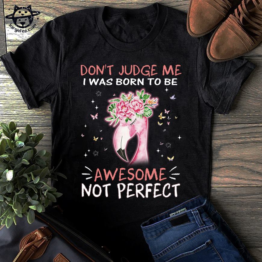 Don't judge me I was born to be awesome not perfect - Flamingo lover