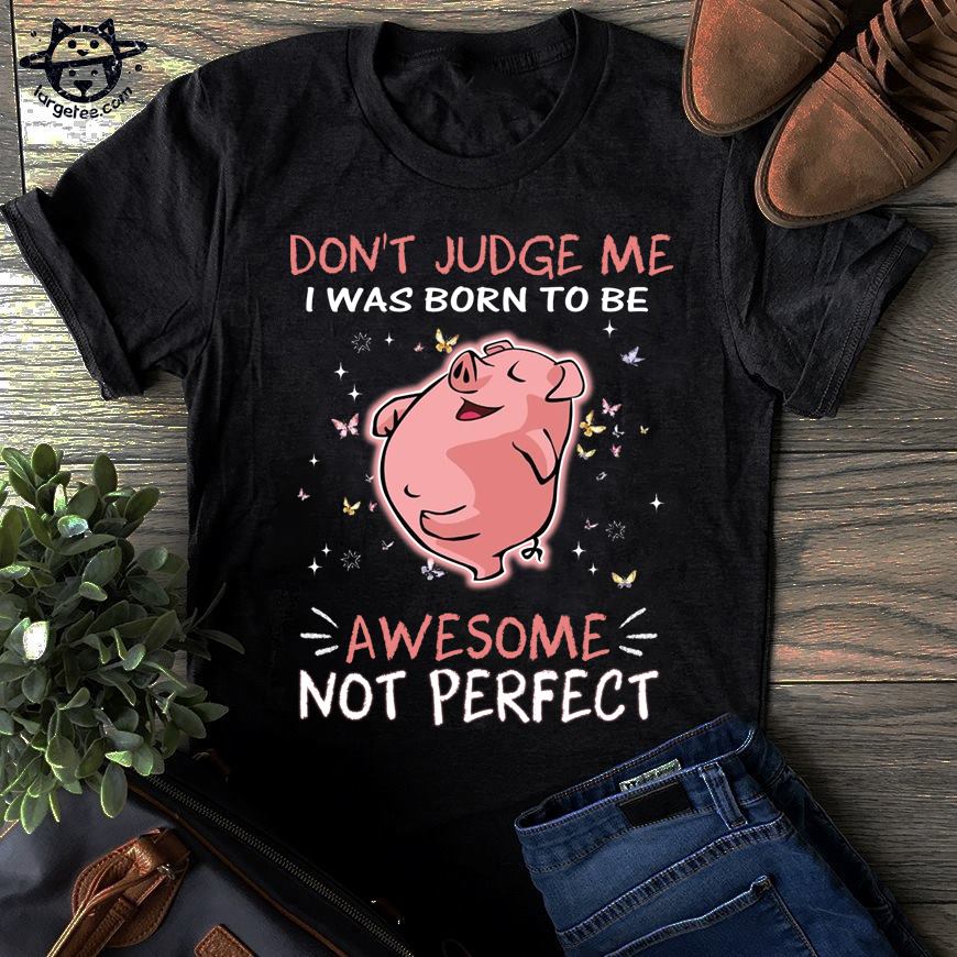 Don't judge me I was born to be awesome not perfect - Pig lover