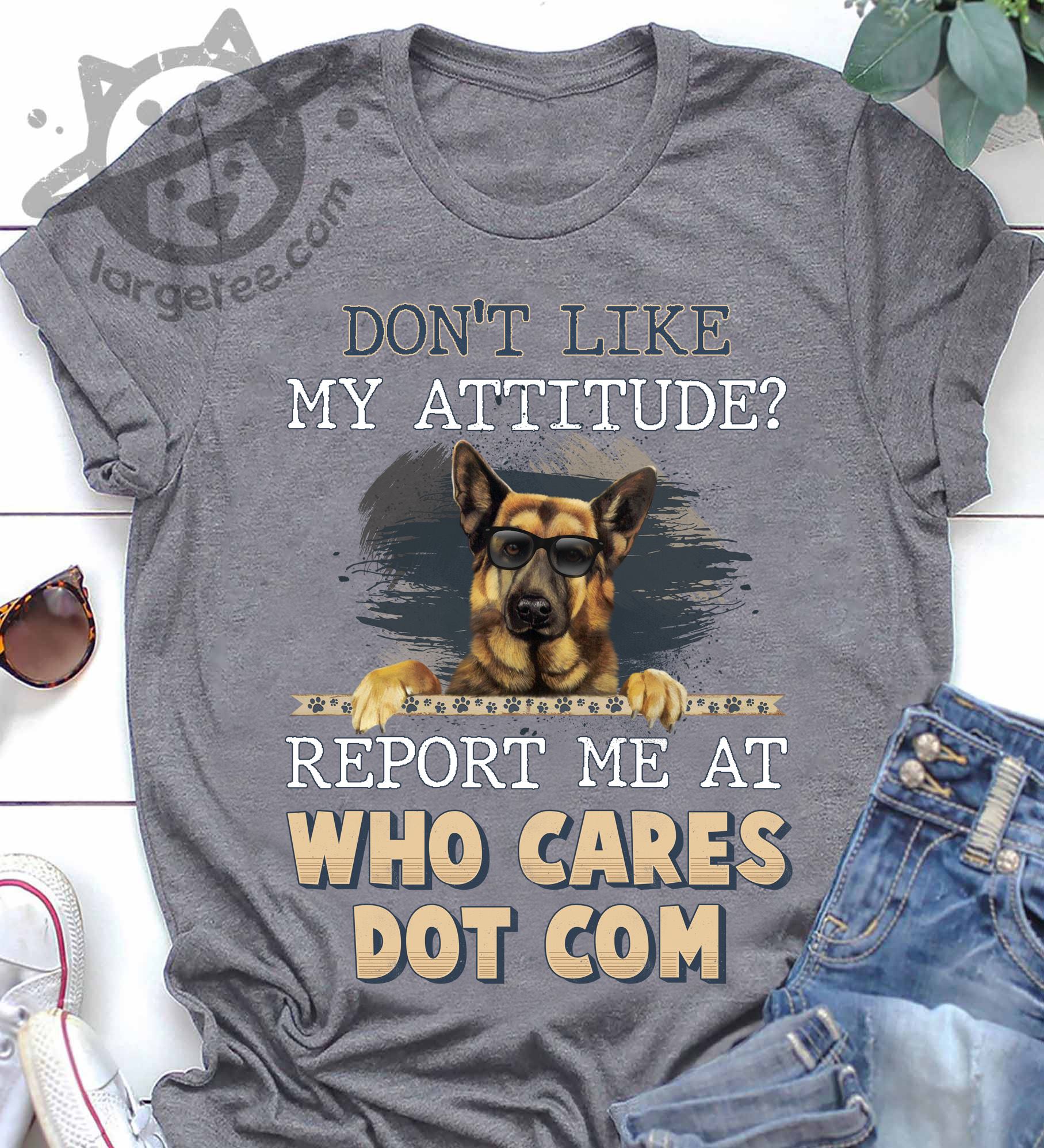 Don't like my attitude Report me at who cares dot com - German shepherd