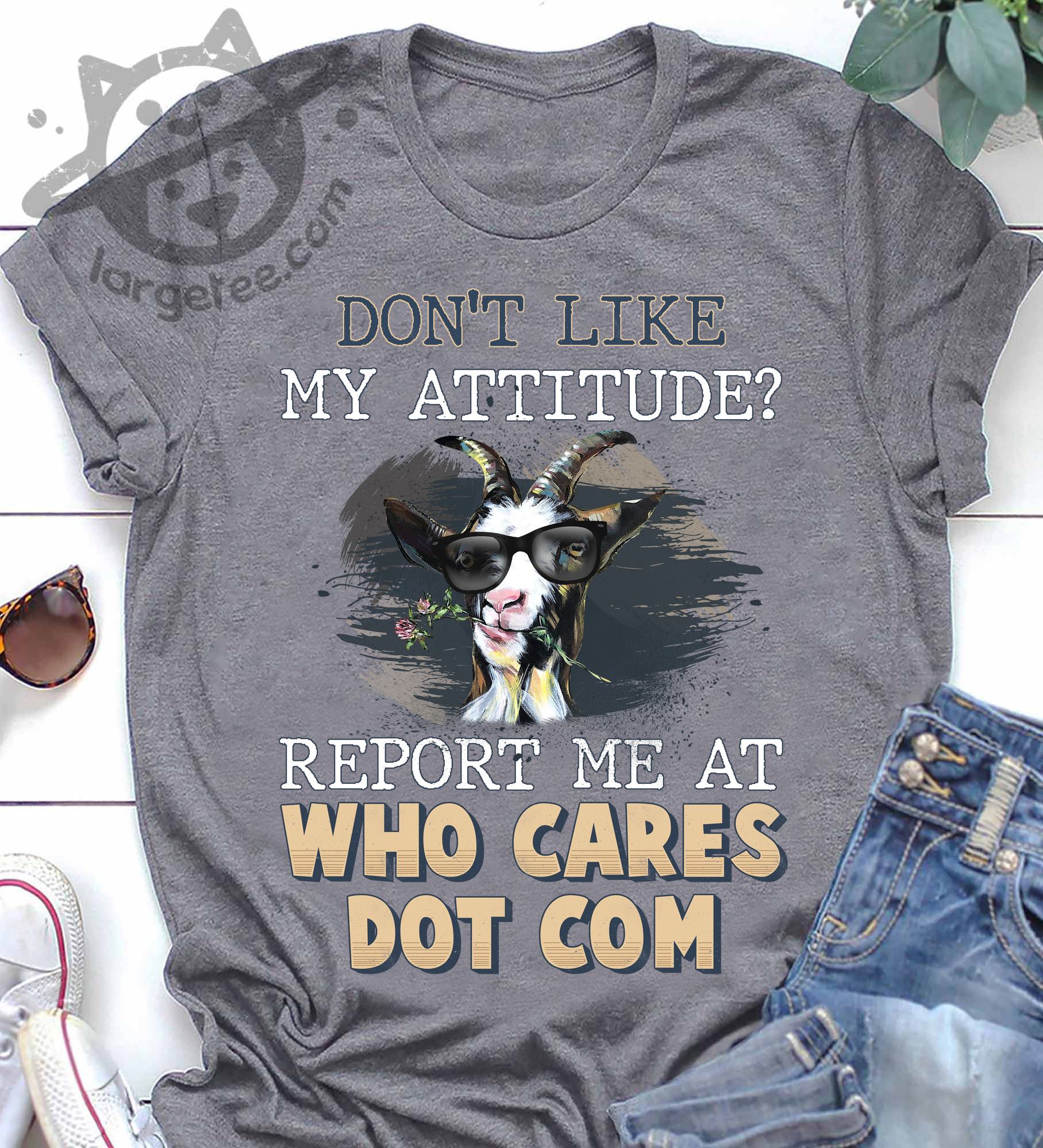 Don't like my attitude Report me at who cares dot com - Goat lover