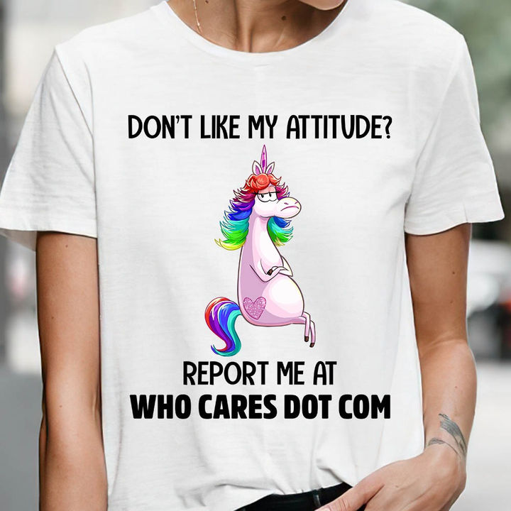Don't like my attitude Report me at who cares dot com - Grumpy unicorn