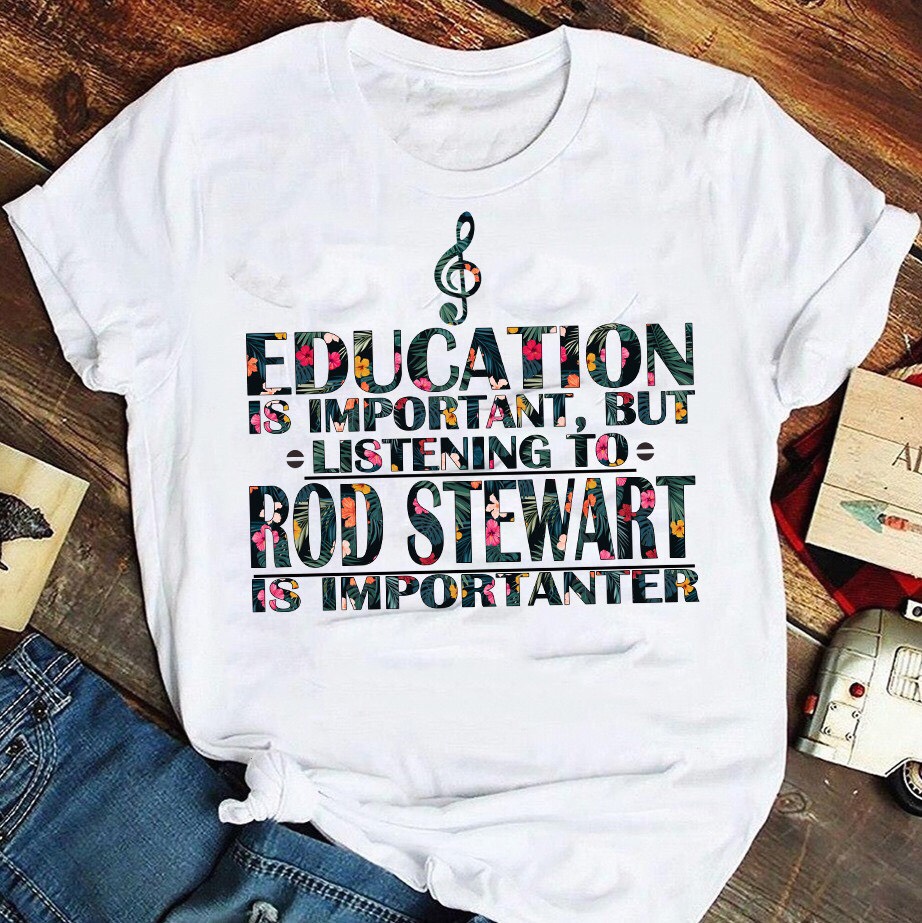 Education is important but listening to Rod Stewart is importanter