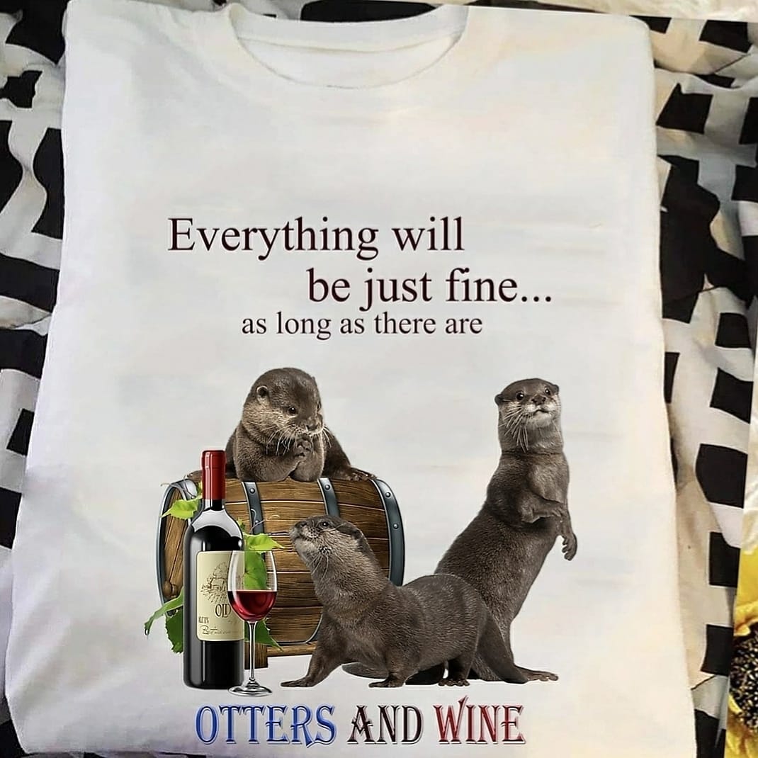 Everything will be just fine as long as there are otters and wine - wine lover