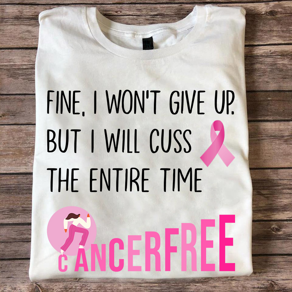 Fine, I won't give up but I will cuss the entire time - Cancer free, cancer awareness