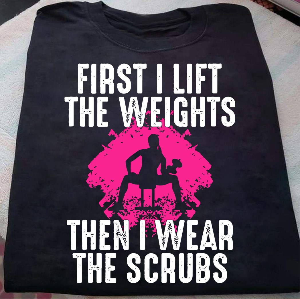 First I lift the weights then I wear the scrubs - Girl lifting