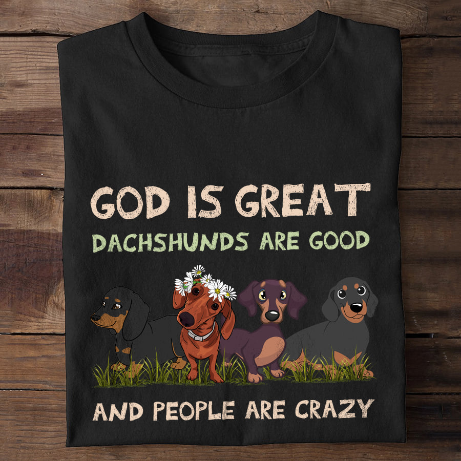 God is great Dachshunds are good and people are crazy - Dachshund dog