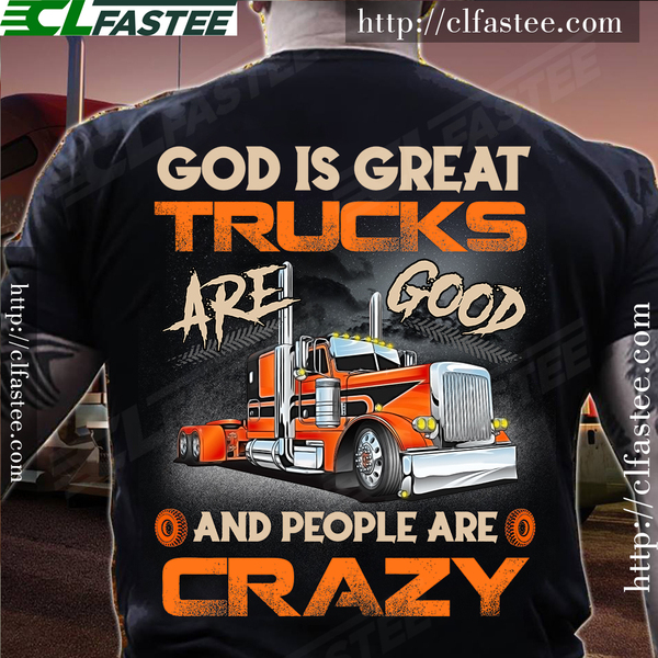 God is great, trucks are good and people are crazy - Truck driver
