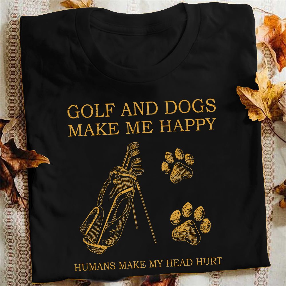 Golf and dogs make me happy humans make my head hurt - Golfer and dog lover