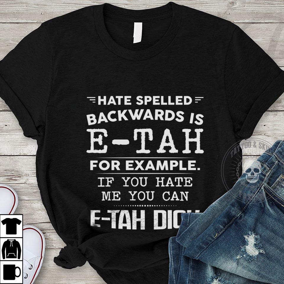 Hate spelled backwards is E-tah for example if you hate me you can E-tah Dick