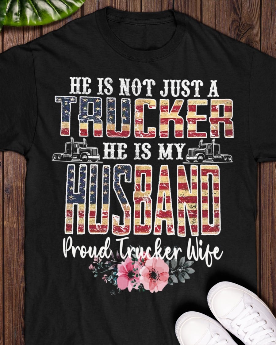He is not just a trucker he is my husband proud trucker wife - Truck driver, America flag
