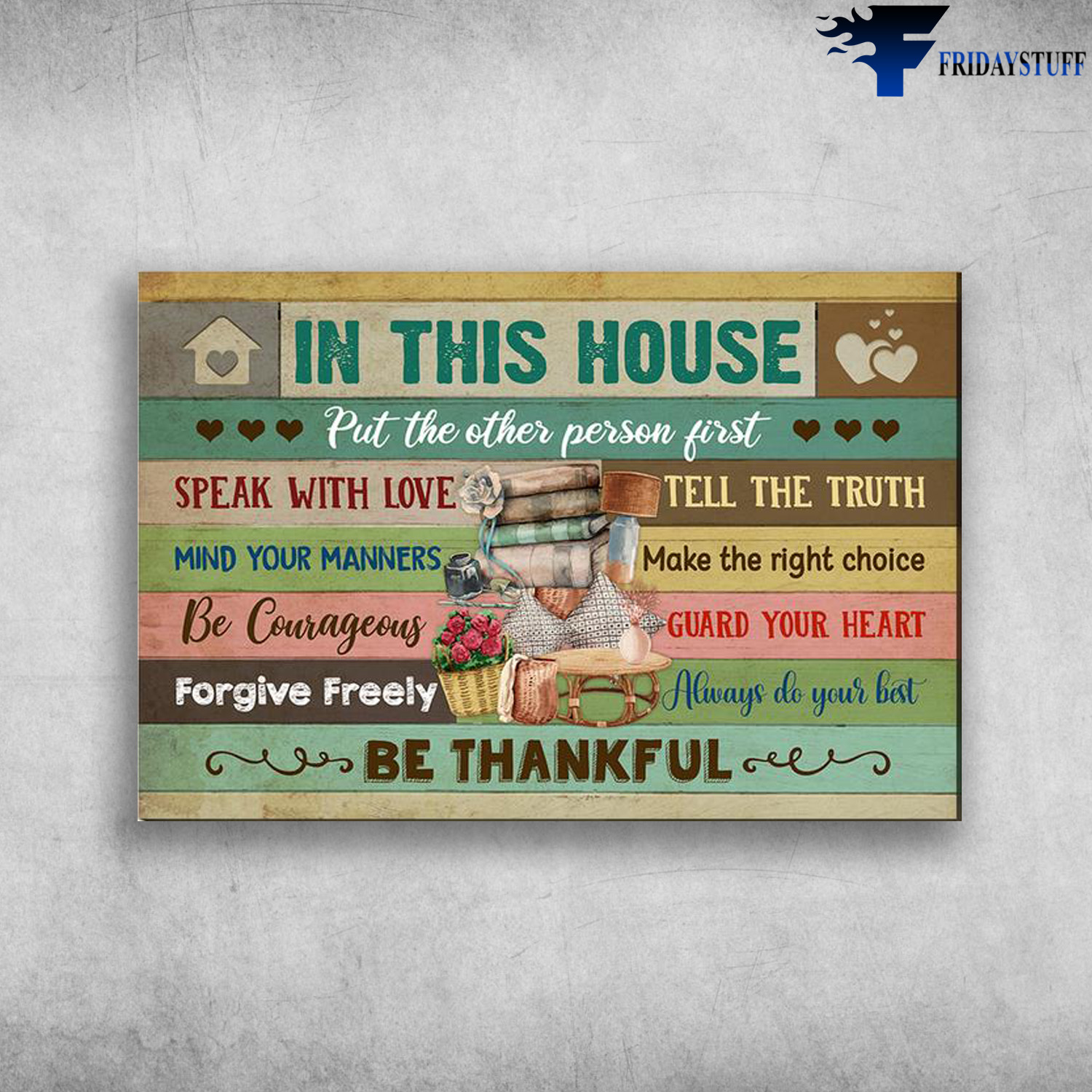 House Rules - In This House, Put Other Person First, Speak With Love, Tell The Truth, Mind Your Manners, Make The Right Choise, Be Courageous, Gurd Your Heart, Forgive Freely, Always Do Your Best, Be Thankful