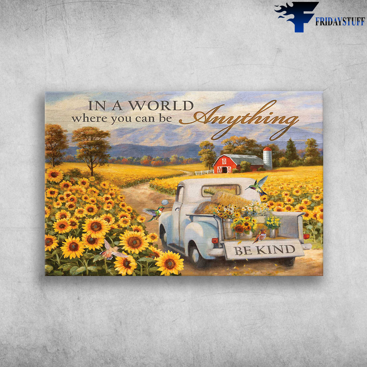 Humming Bird, Sunflower, Truck - In A World, Where You Can Be Anything, Be Kind