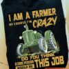 I am a farmer of course I'm crazy enough - The tractor, farmer the job T-shirt