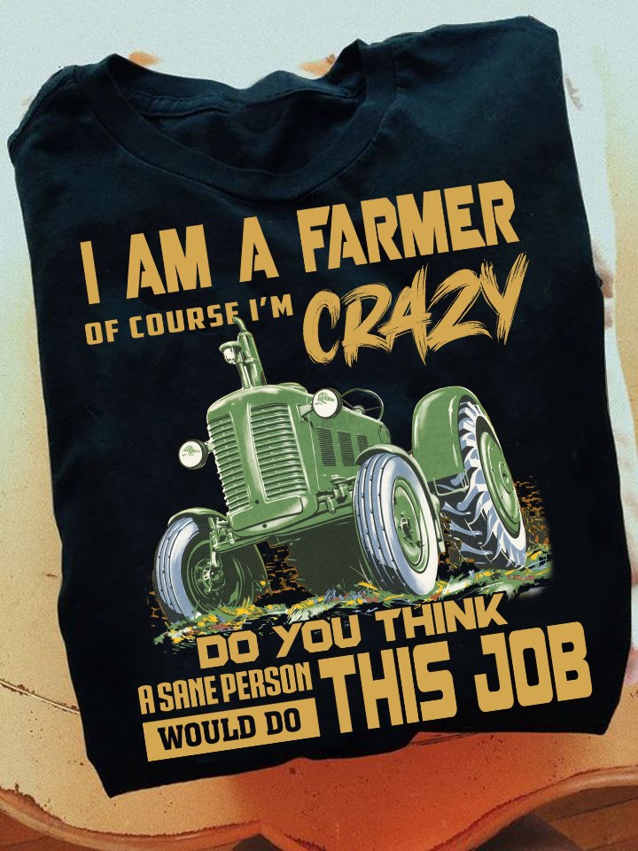 I am a farmer of course I'm crazy enough - The tractor, farmer the job T-shirt
