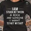 I am stuck between a rock and someone I want to hit with it