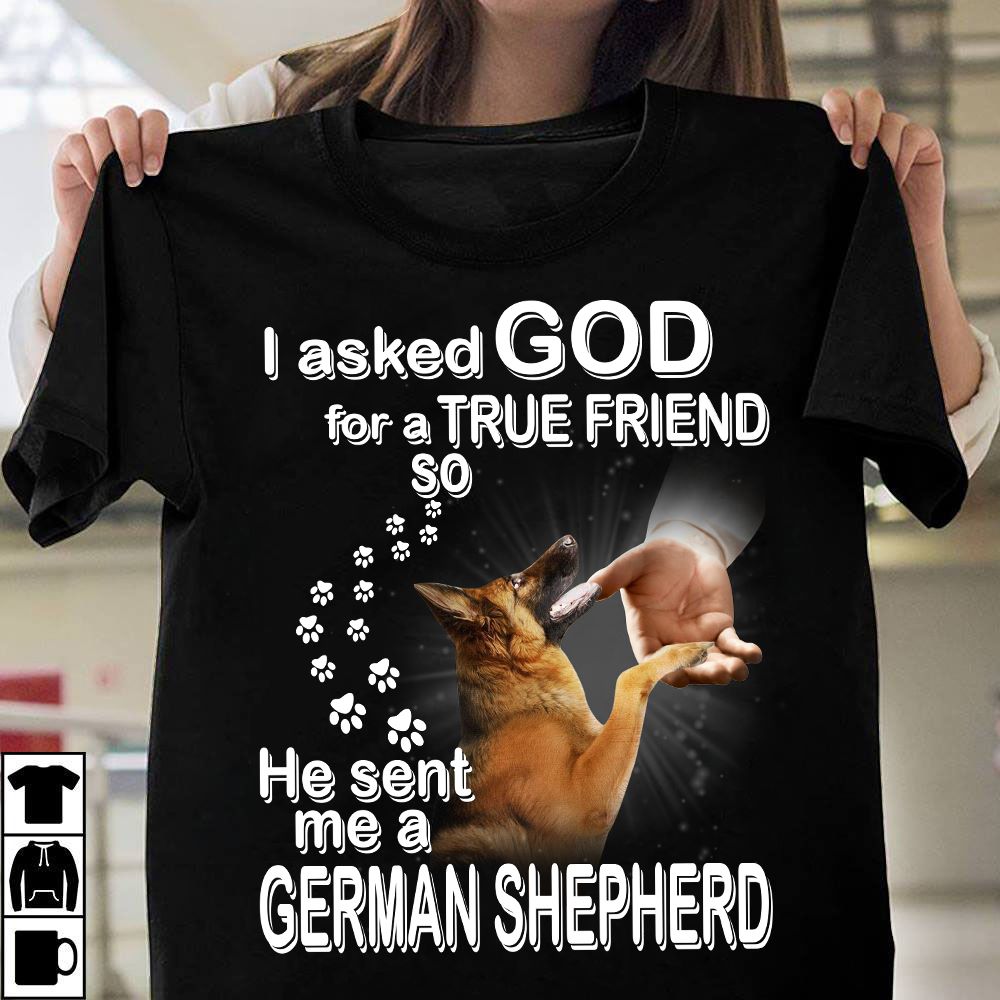 I asked god for a true friend so he sent me a german shepherd