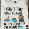 I can't talk right now I'm doing cat mom shit - Cat lover
