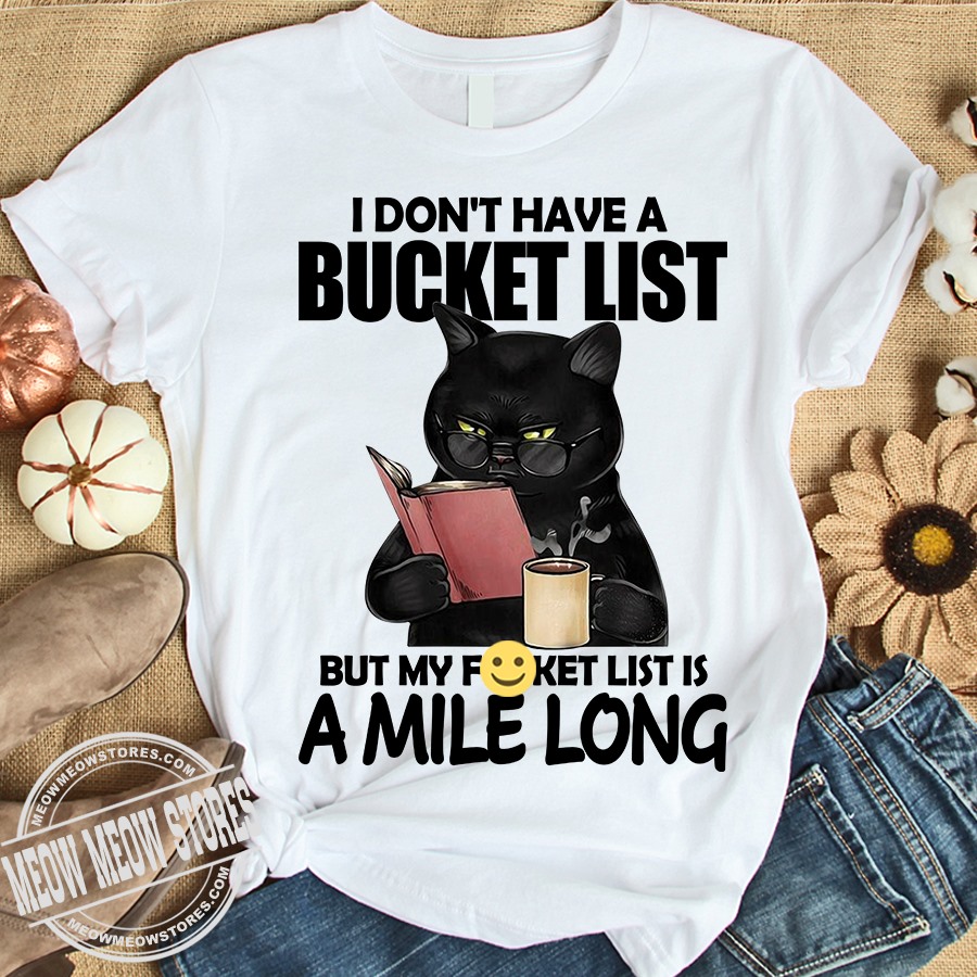 I don't have a bucket list but my fucket list is a mile long - Cat reading book, coffee lover