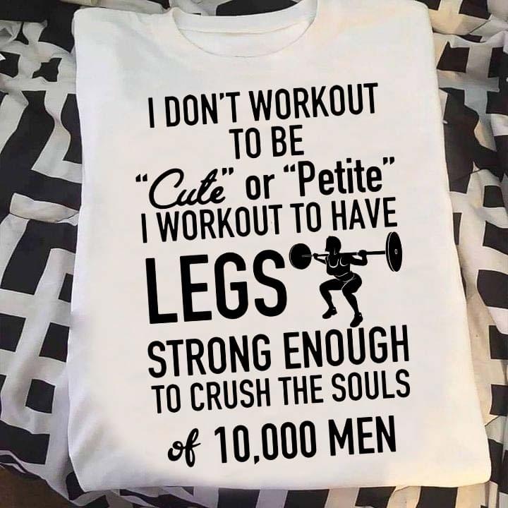 I don't workout to be cute or petite I workout to have legs strong enough to crush the souls of 10000 men - Girl lifting