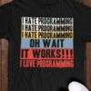 I hate programming I hate programming I hate programming oh wait It works I love programming - Technology engineer