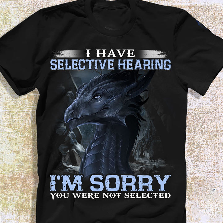 I have selective hearing I'm sorry you were not selected - Black dragon