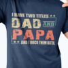 I have two titles dad and papa and I rock them both - T-shirt for father's day