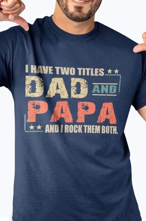 I have two titles dad and papa and I rock them both - T-shirt for father's day