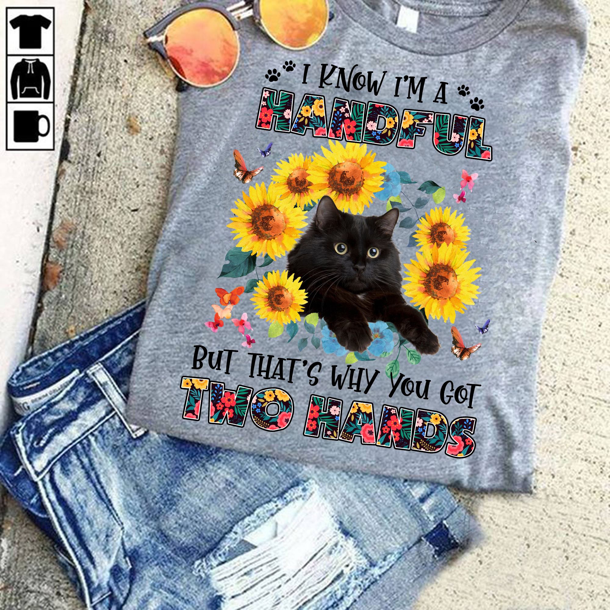 I know I'm a handful but that's why you got two hands - Sunflower black cat