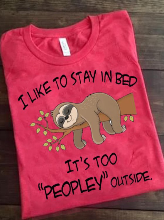 I like to stay in bed it's too peopley outside - Sloth lover T-shirt