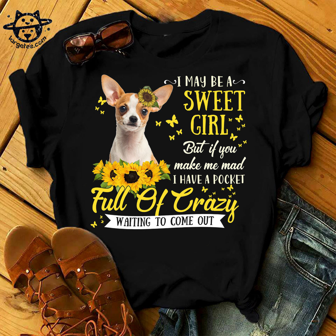 I may be a sweet girl but if you make me mad I have a pocket full of crazy - Chihuahua dog