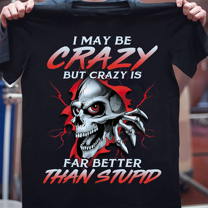 I may be crazy but crazy is far better than stupid - Evil skullcap ...