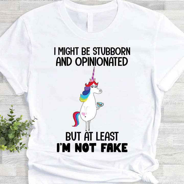 I might be stubborn and opinionated but at least I'm not fake - Grumpy unicorn