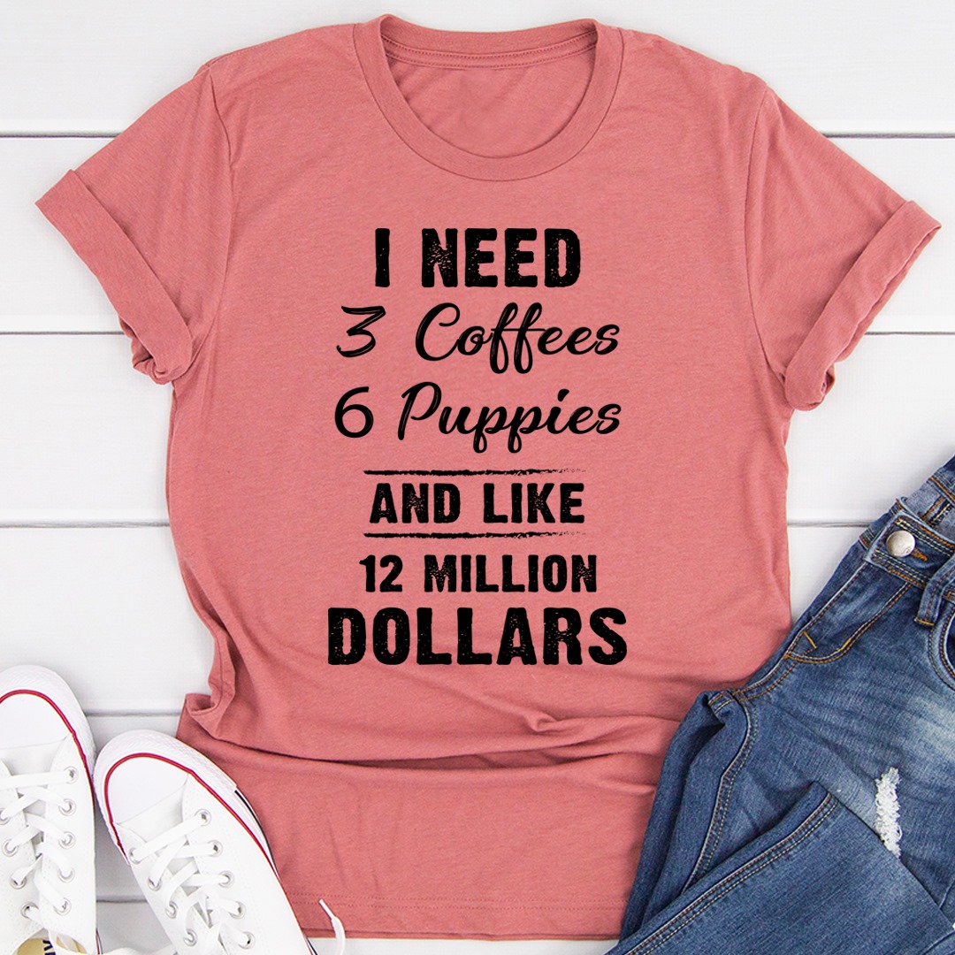 I need 3 coffees, 6 puppies and like 12 million dollars