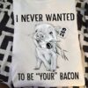 I never wanted to be your bacon - Pig lover