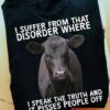 I suffer from that disorder where I speak the truth and It pisses people off - Grumpy cow