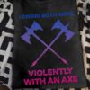 I swing both ways violently with an axe - Couple axe