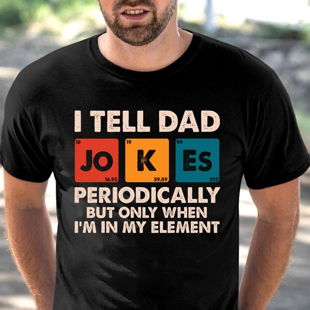 I tell dad jokes periodically but only when I'm in my element - Element periodic table