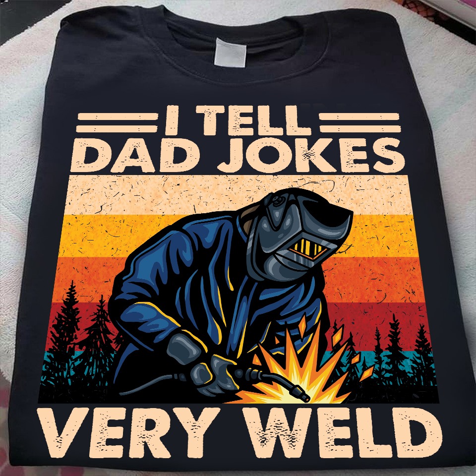 I tell dad jokes very weld - The welder, father's day gift