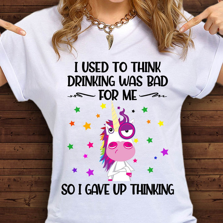 I used to think drinking was bad for me so I gave up thinking - Unicorn love drinking