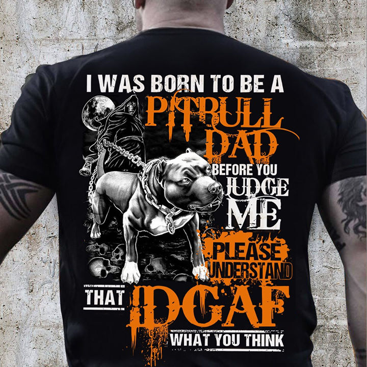 I was born to be a Pitbull dad before you judge me please understand that IDGAF what you think - Dog lover