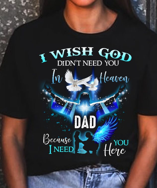 I wish god didn't need you in heaven dad because I need you here - God and father