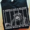 If animals had a religion humans would be the devil - Abusing monkey