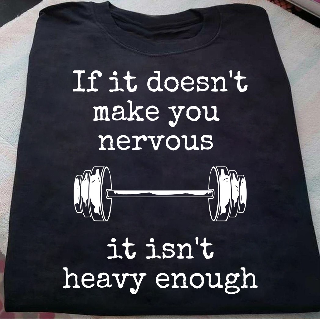 If it doesn't make you nervous it isn't heavy enough - Lifting lover