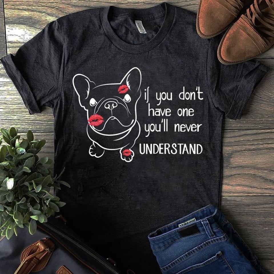 If you don't have one you'll never understand - Frenchie dog, dog lover