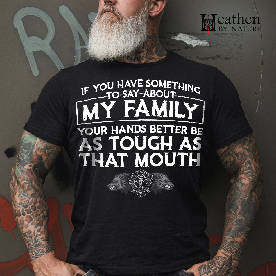 If you have something to say about my family your hands better be as tough as that mouth