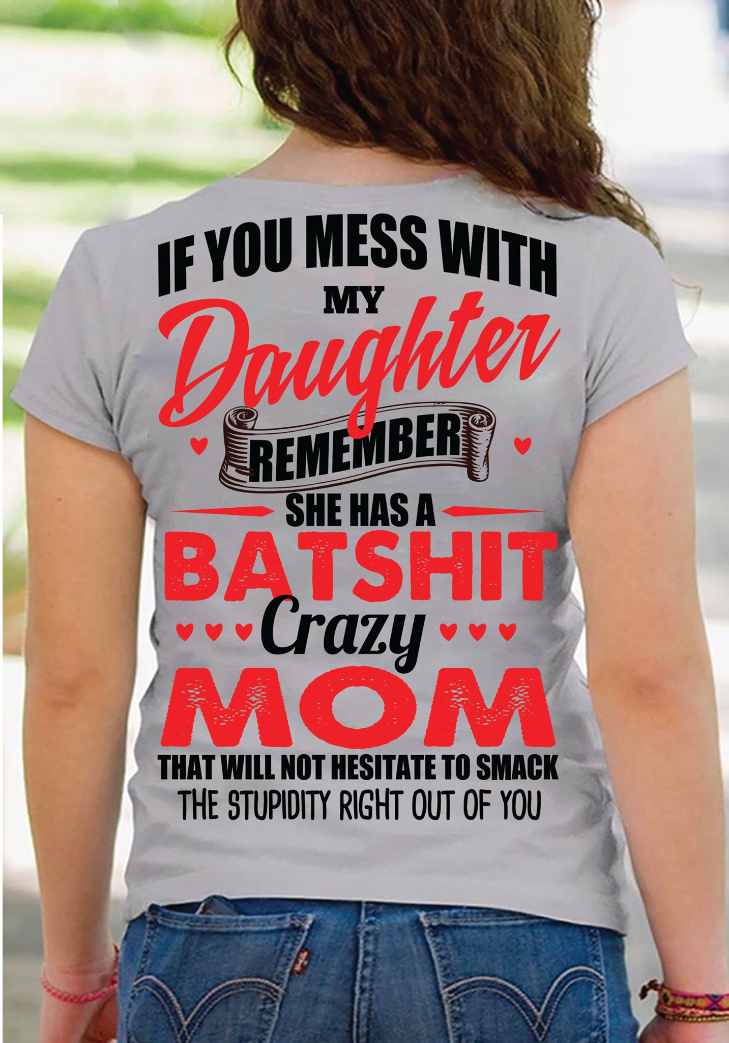 If you mess with my daughter remember she has a batshit crazy mom that will not hesitate to smack the stupidity right out of you